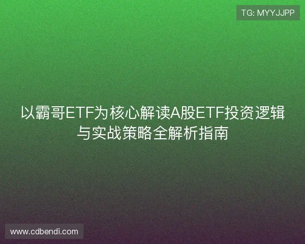 以霸哥ETF为核心解读A股ETF投资逻辑与实战策略全解析指南 以霸哥ETF为核心解读A股ETF投资逻辑与实战策略全解析指南